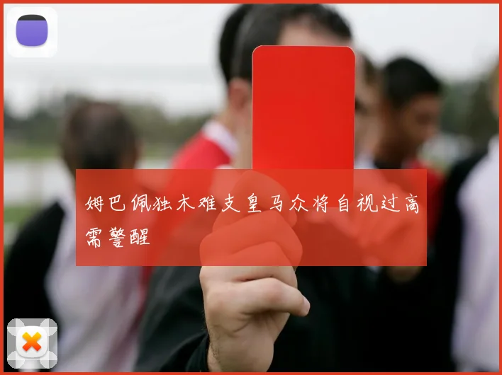 姆巴佩独木难支皇马众将自视过高需警醒