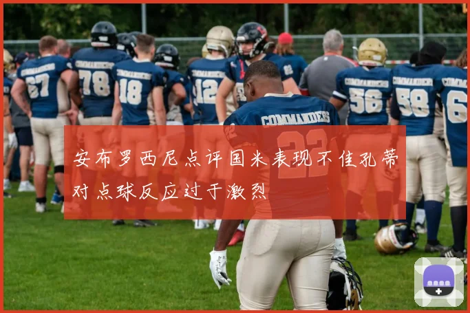 安布罗西尼点评国米表现不佳孔蒂对点球反应过于激烈