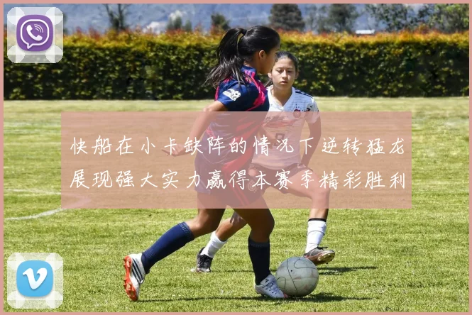 快船在小卡缺阵的情况下逆转猛龙展现强大实力赢得本赛季精彩胜利