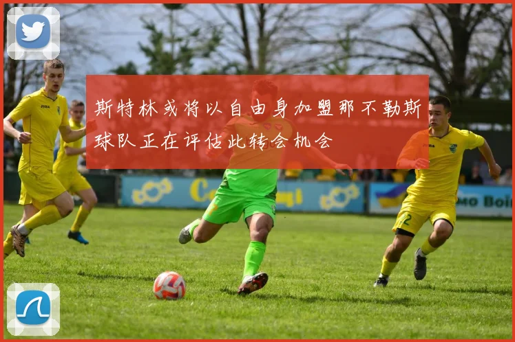 斯特林或将以自由身加盟那不勒斯球队正在评估此转会机会