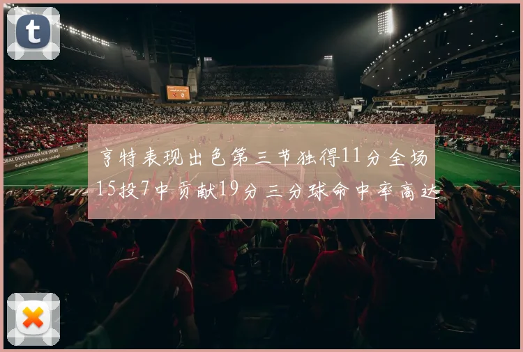 亨特表现出色第三节独得11分全场15投7中贡献19分三分球命中率高达375