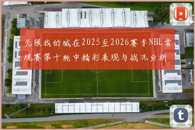 无限我的城在2025至2026赛季NBL常规赛第十轮中精彩表现与战况分析