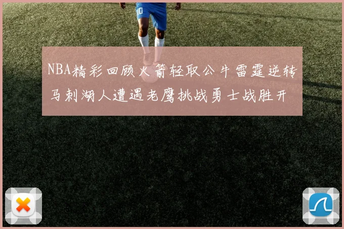 NBA精彩回顾火箭轻取公牛雷霆逆转马刺湖人遭遇老鹰挑战勇士战胜开拓者